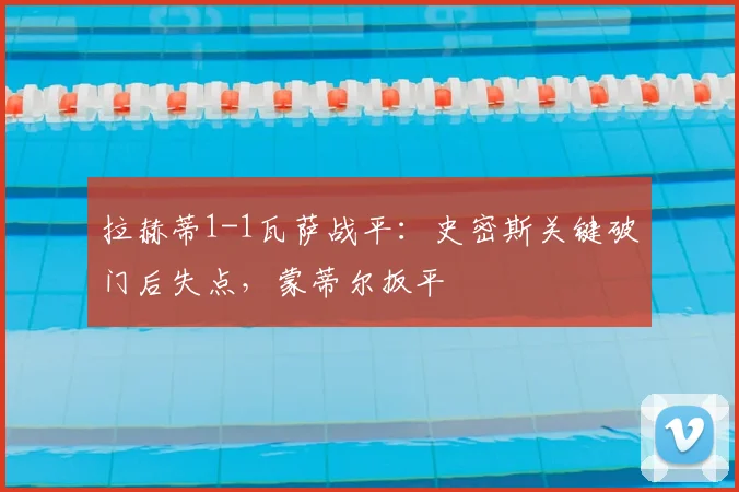拉赫蒂1-1瓦萨战平：史密斯关键破门后失点，蒙蒂尔扳平
