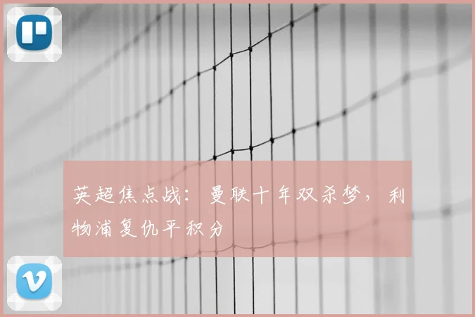 英超焦点战:曼联十年双杀梦,利物浦复仇平积分