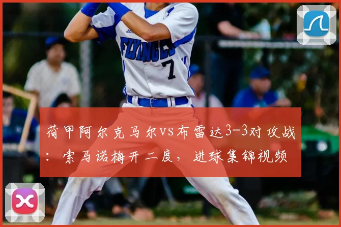 荷甲阿尔克马尔vs布雷达3-3对攻战:索马诺梅开二度,进球集锦视频解析