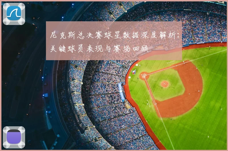 尼克斯总决赛球星数据深度解析：关键球员表现与赛场回顾