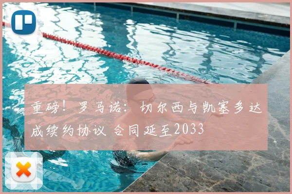 重磅！罗马诺：切尔西与凯塞多达成续约协议 合同延至2033